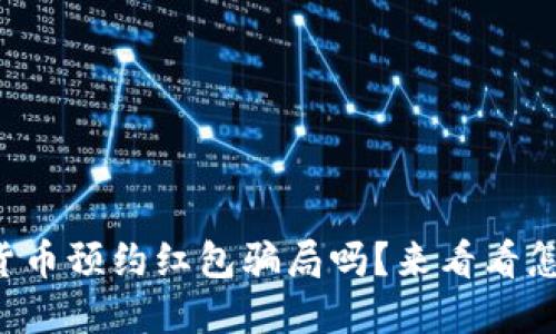 你知道数字货币预约红包骗局吗？来看看怎么避免上当！