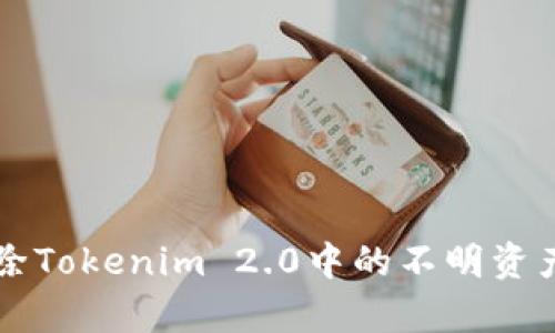 如何有效删除Tokenim 2.0中的不明资产？来看看吧！