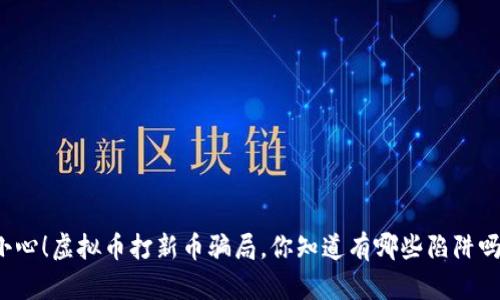 小心！虚拟币打新币骗局，你知道有哪些陷阱吗？