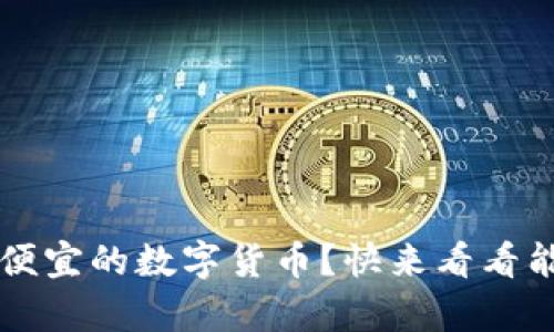 2023年有哪些目前比较便宜的数字货币？快来看看能否找到下一个“莱特币”！