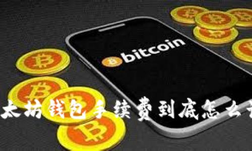 你知道以太坊钱包手续费到底怎么计算的吗？
