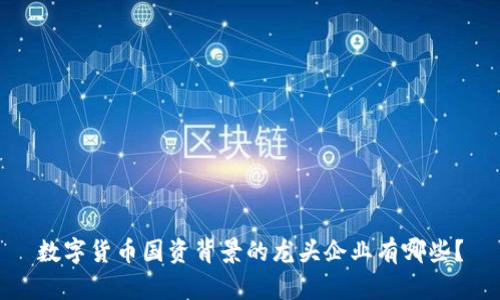 数字货币国资背景的龙头企业有哪些？