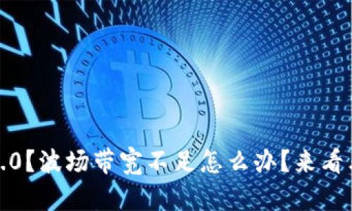 “Tokenim 2.0？波场带宽不足怎么办？来看看解决方案！”
