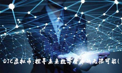 DJC虚拟币：探寻未来数字货币的无限可能！