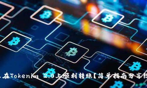 怎么在Tokenim 2.0上顺利转账？简单指南分享给你！