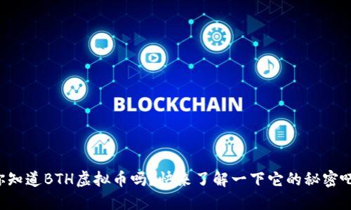 你知道BTH虚拟币吗？快来了解一下它的秘密吧！