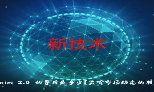 火币转入Tokenim 2.0 的费用是多少？监听市场动态的朋友们请看过来！
