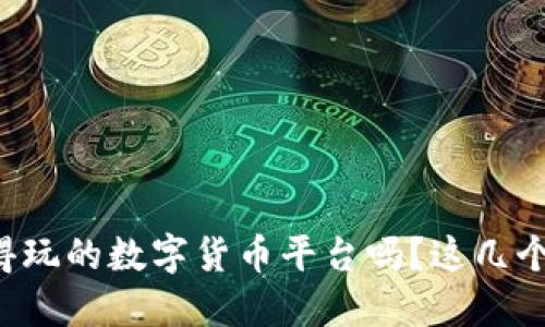 你还在寻找值得玩的数字货币平台吗？这几个绝对不能错过！