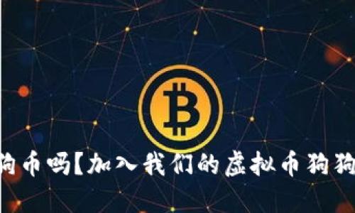 想聊聊狗狗币吗？加入我们的虚拟币狗狗币论坛吧！