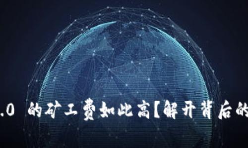 为何 Tokenim2.0 的矿工费如此高？解开背后的原因和解决方案