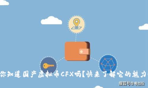 你知道国产虚拟币CFX吗？快来了解它的魅力！