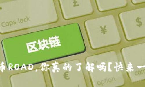 关于虚拟币ROAD，你真的了解吗？快来一起探讨吧！