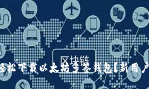 如何轻松下载以太坊多签钱包？新用户必看！