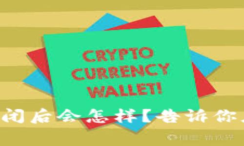 虚拟币钱包关闭后会怎样？告诉你应该知道的事！