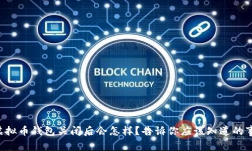 虚拟币钱包关闭后会怎样？告诉你应该知道的事！