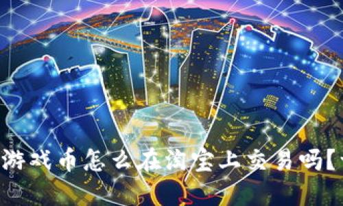 “你知道虚拟游戏币怎么在淘宝上交易吗？一起来聊聊！”