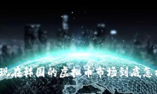 你知道现在韩国的虚拟币市场到底怎样了吗？