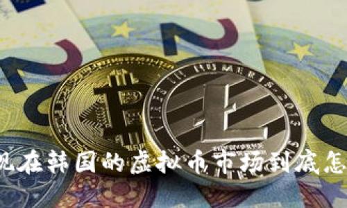 你知道现在韩国的虚拟币市场到底怎样了吗？