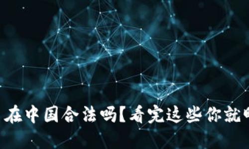 虚拟币在中国合法吗？看完这些你就明白了！