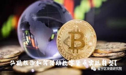 仙鹤股份如何借助数字货币实现转型？