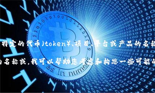 根据您的问题，“tokenim”这个名称并不清晰。如果您指的是某种特定的代币（token）、项目、平台或产品的名称，请提供更多的上下文信息，以便我能够更准确地回答您的问题。

如果您是在寻找为一个名为“tokenim”的项目创造一个吸引人的名称或，我可以帮助您考虑和构思一些可能的名称，或者根据这个名称来讨论与之相关的主题。

请您给出进一步的说明或背景，这样我就能更好地协助您了！