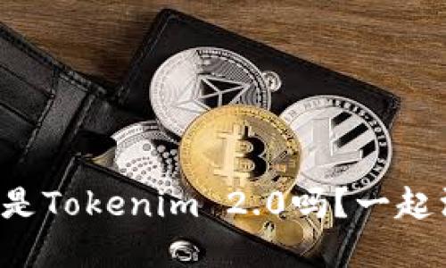 你知道什么是Tokenim 2.0吗？一起深入了解吧！