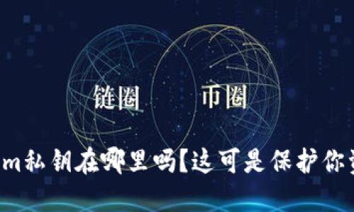 你知道tokenim私钥在哪里吗？这可是保护你资产的关键哦！