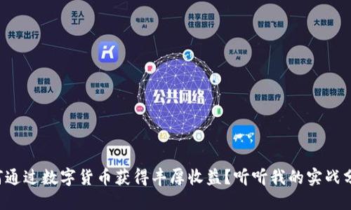 如何通过数字货币获得丰厚收益？听听我的实战分享！