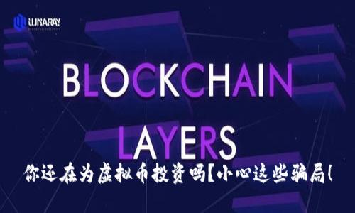 你还在为虚拟币投资吗？小心这些骗局！