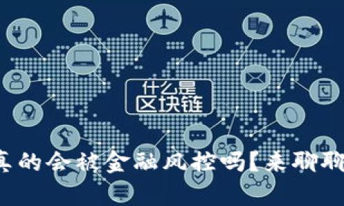 玩虚拟币真的会被金融风控吗？来聊聊你的疑虑！