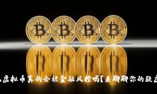 玩虚拟币真的会被金融风控吗？来聊聊你的疑虑！