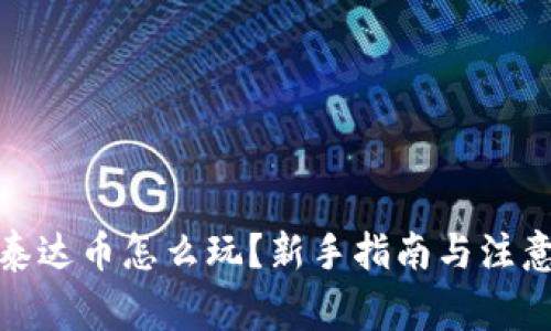 你好，泰达币怎么玩？新手指南与注意事项！