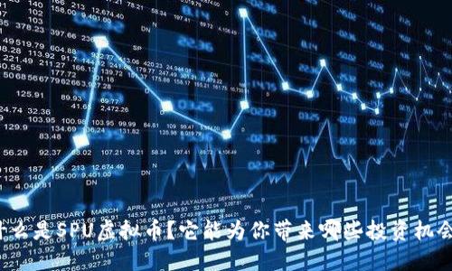 什么是SPU虚拟币？它能为你带来哪些投资机会？