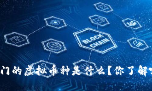 现在热门的虚拟币种是什么？你了解哪些呢？