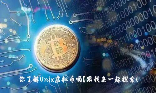 你了解Unix虚拟币吗？跟我来一起探索！