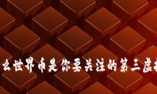 为什么世界币是你要关注的第三虚拟币？