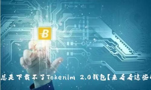 为什么我总是下载不了Tokenim 2.0钱包？来看看这些解决办法！