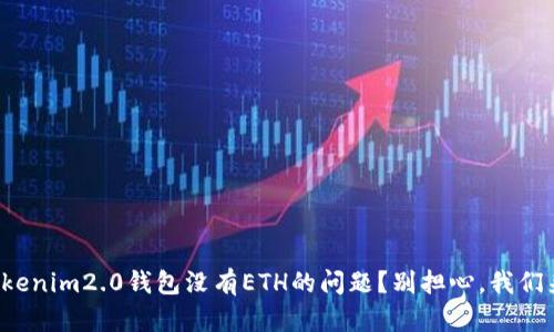 你有没有遇到tokenim2.0钱包没有ETH的问题？别担心，我们来聊聊解决办法！