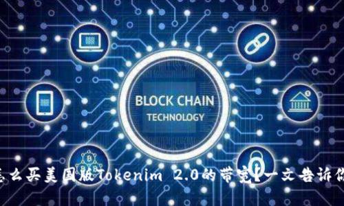 怎么买美国版Tokenim 2.0的带宽？一文告诉你！