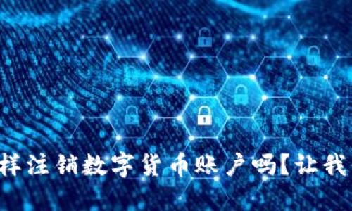 你知道怎样注销数字货币账户吗？让我们来聊聊！