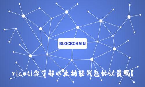 riaoti你了解以太坊轻钱包协议员吗？