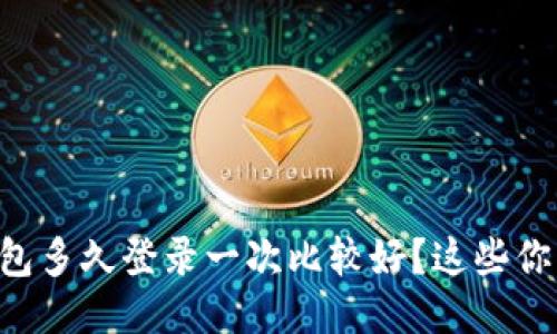 以太坊钱包多久登录一次比较好？这些你该知道的！