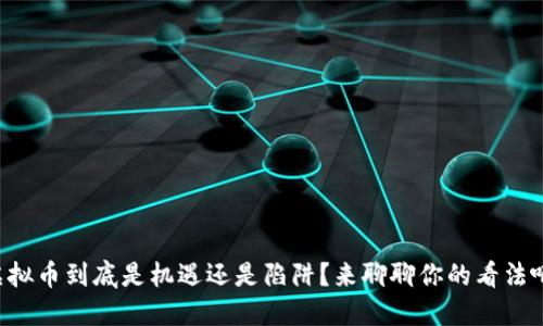 虚拟币到底是机遇还是陷阱？来聊聊你的看法吧！