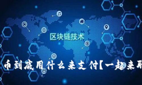 数字货币到底用什么来支付？一起来聊聊吧！