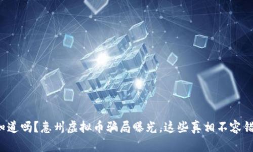 你知道吗？惠州虚拟币骗局曝光，这些真相不容错过！