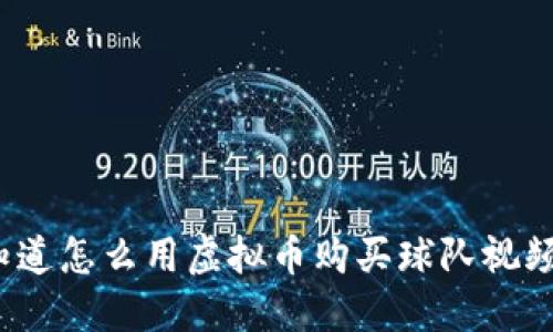 你知道怎么用虚拟币购买球队视频吗？
