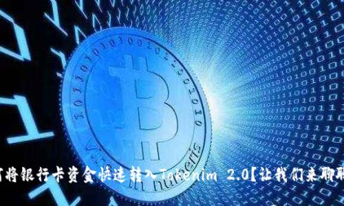 如何将银行卡资金快速转入Tokenim 2.0？让我们来聊聊吧！