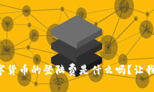 你知道数字货币的登陆费是什么吗？让我们来聊聊！