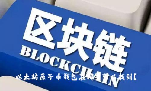 以太坊原子币钱包在哪里可以找到？