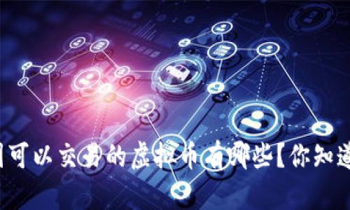 中国可以交易的虚拟币有哪些？你知道吗？